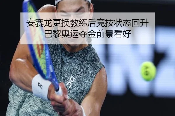 安赛龙更换教练后竞技状态回升 巴黎奥运夺金前景看好