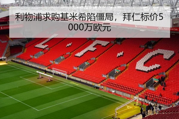 利物浦求购基米希陷僵局，拜仁标价5000万欧元