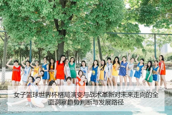 女子篮球世界杯格局演变与战术革新对未来走向的全面洞察趋势判断与发展路径