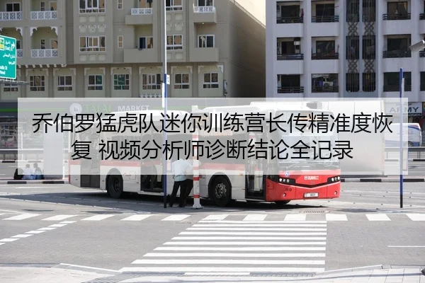 乔伯罗猛虎队迷你训练营长传精准度恢复 视频分析师诊断结论全记录