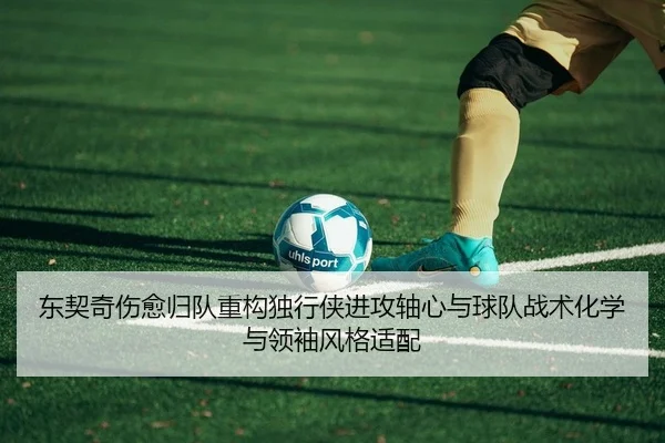 东契奇伤愈归队重构独行侠进攻轴心与球队战术化学与领袖风格适配